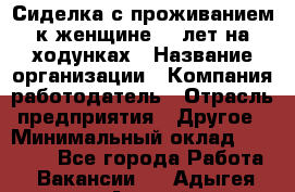 Сиделка с проживанием к женщине 80 лет на ходунках › Название организации ­ Компания-работодатель › Отрасль предприятия ­ Другое › Минимальный оклад ­ 25 000 - Все города Работа » Вакансии   . Адыгея респ.,Адыгейск г.